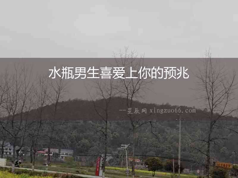 水瓶男生喜愛上你的預兆
