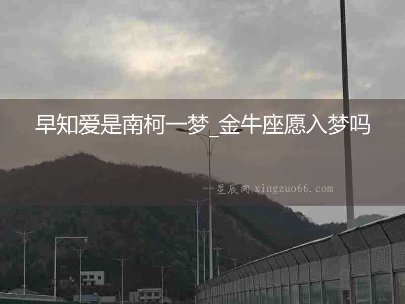 早知愛是南柯一夢(mèng)_金牛座愿入夢(mèng)嗎