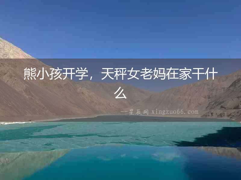 熊小孩開學，天秤女老媽在家干什么
