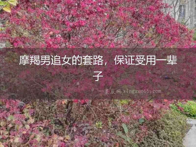 摩羯男追女的套路，保證受用一輩子