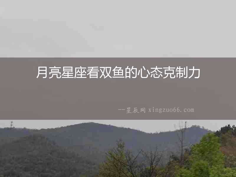 月亮星座看雙魚的心態克制力