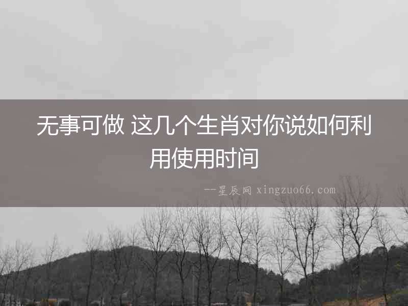 無事可做 這幾個生肖對你說如何利用使用時間