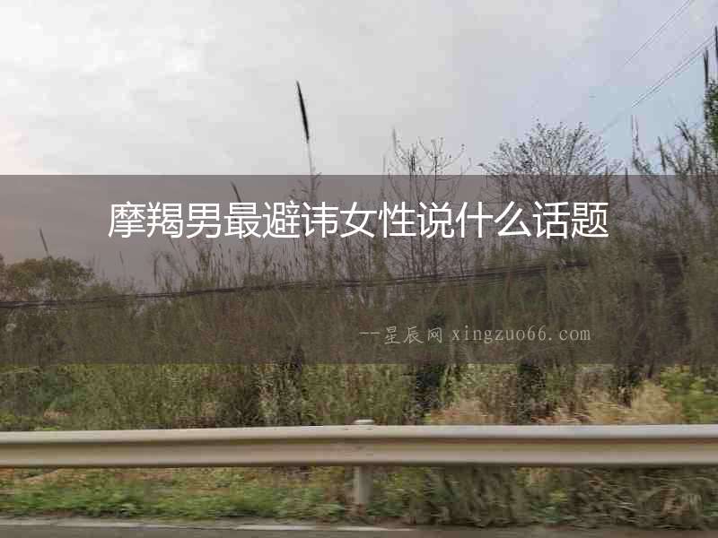 摩羯男最避諱女性說什么話題