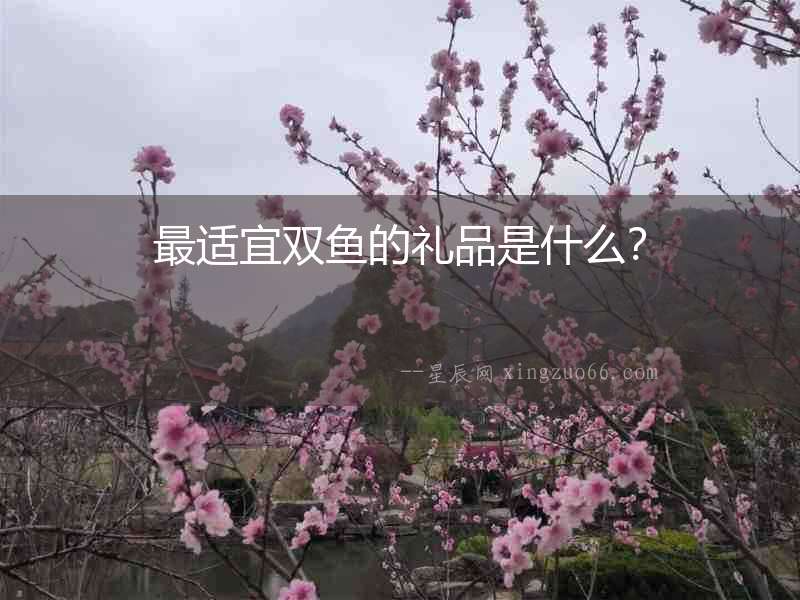 最適宜雙魚的禮品是什么？