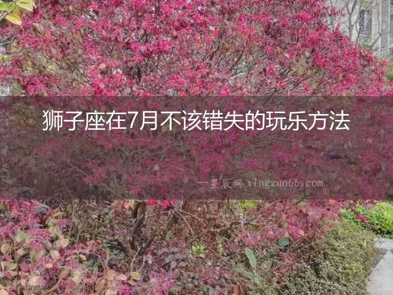 獅子座在7月不該錯(cuò)失的玩樂方法