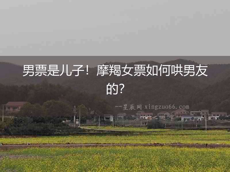 男票是兒子！摩羯女票如何哄男友的？
