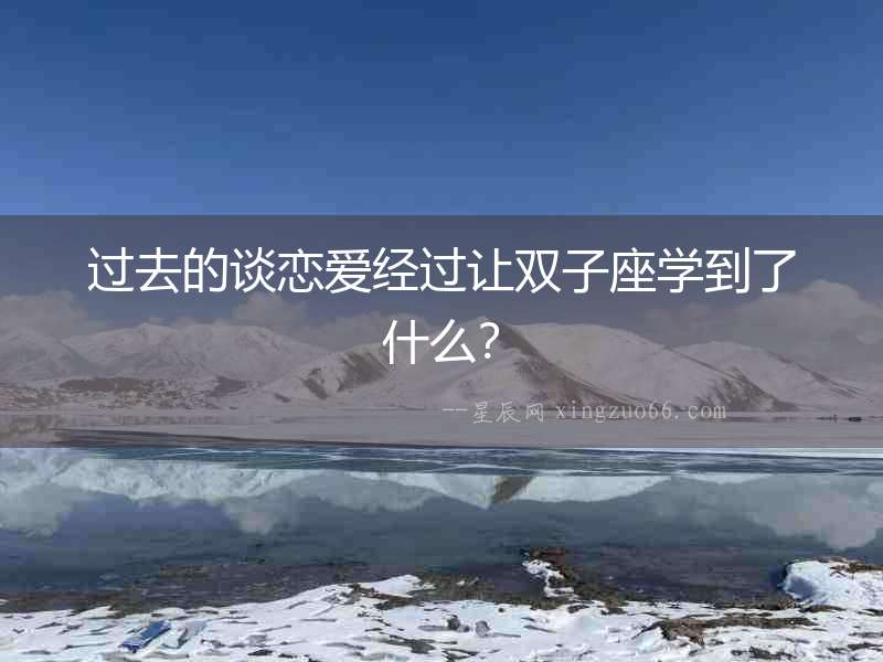 過去的談戀愛經過讓雙子座學到了什么？