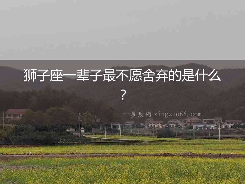 獅子座一輩子最不愿舍棄的是什么？