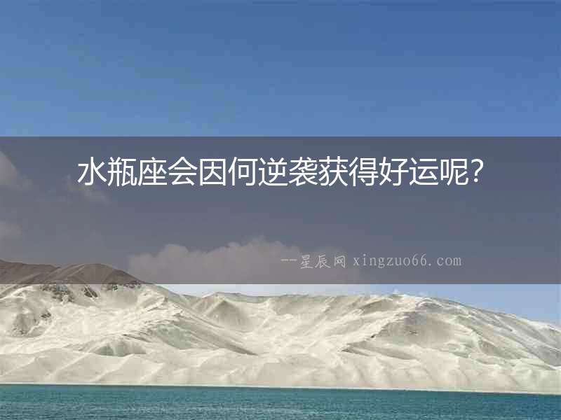 水瓶座會因何逆襲獲得好運呢？