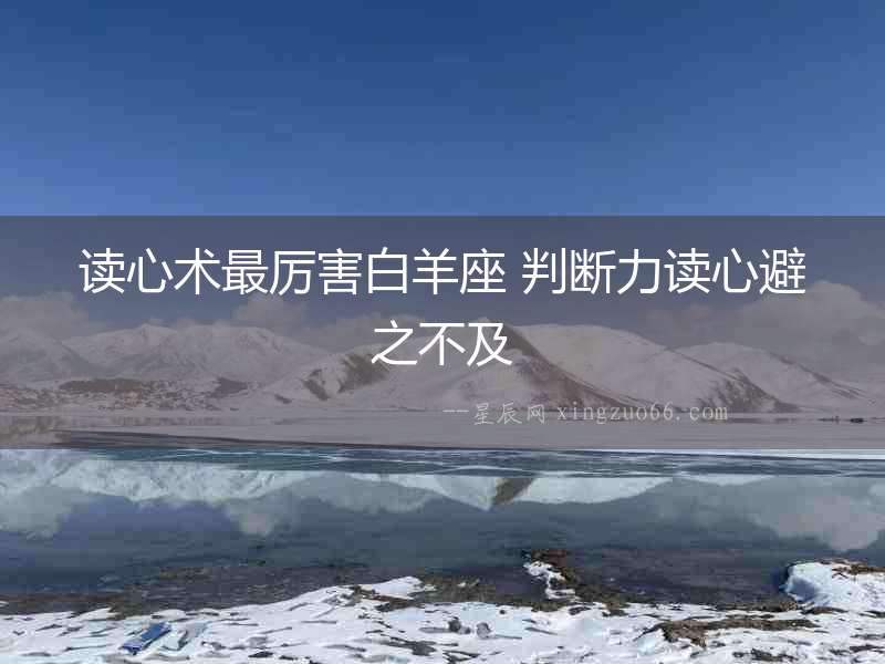 讀心術(shù)最厲害白羊座 判斷力讀心避之不及