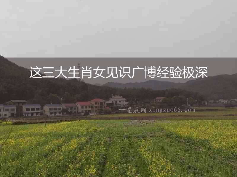 這三大生肖女見識廣博經驗極深