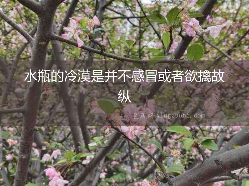 水瓶的冷漠是并不感冒或者欲擒故縱