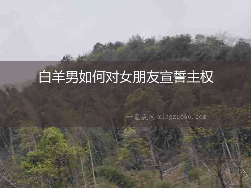 白羊男如何對(duì)女朋友宣誓主權(quán)