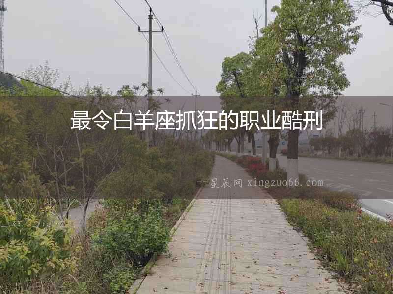 最令白羊座抓狂的職業酷刑