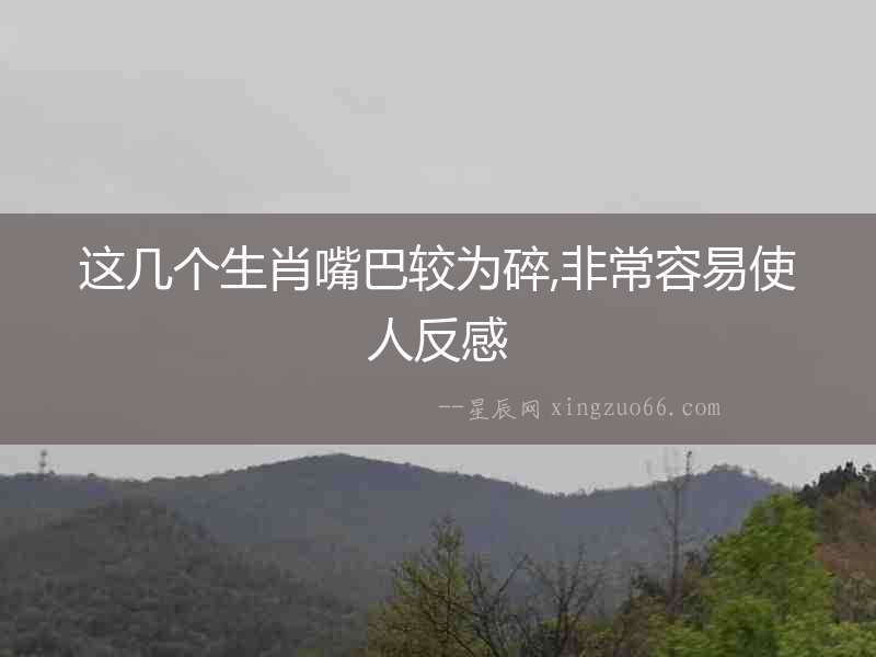 這幾個生肖嘴巴較為碎,非常容易使人反感