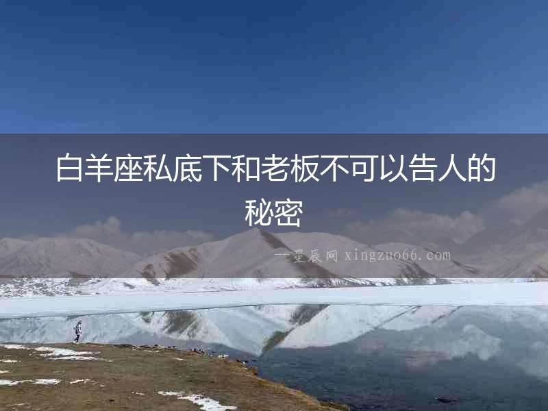 白羊座私底下和老板不可以告人的秘密