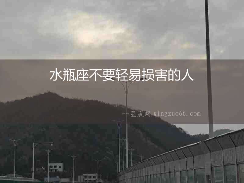 水瓶座不要輕易損害的人