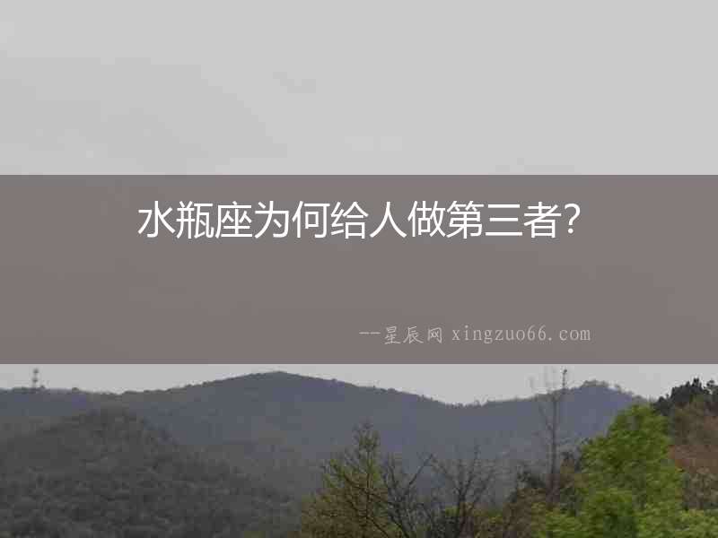 水瓶座為何給人做第三者？