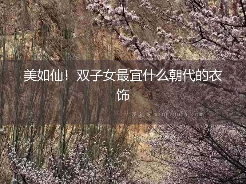 美如仙！雙子女最宜什么朝代的衣飾