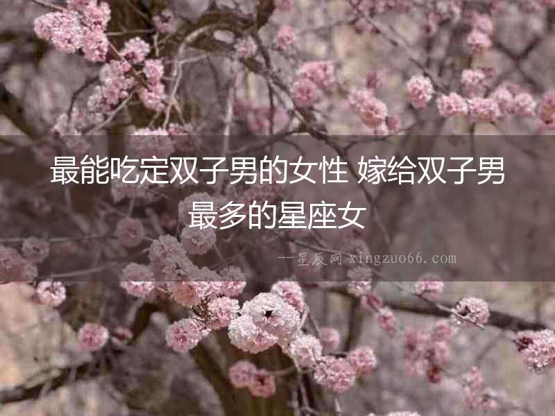 最能吃定雙子男的女性 嫁給雙子男最多的星座女