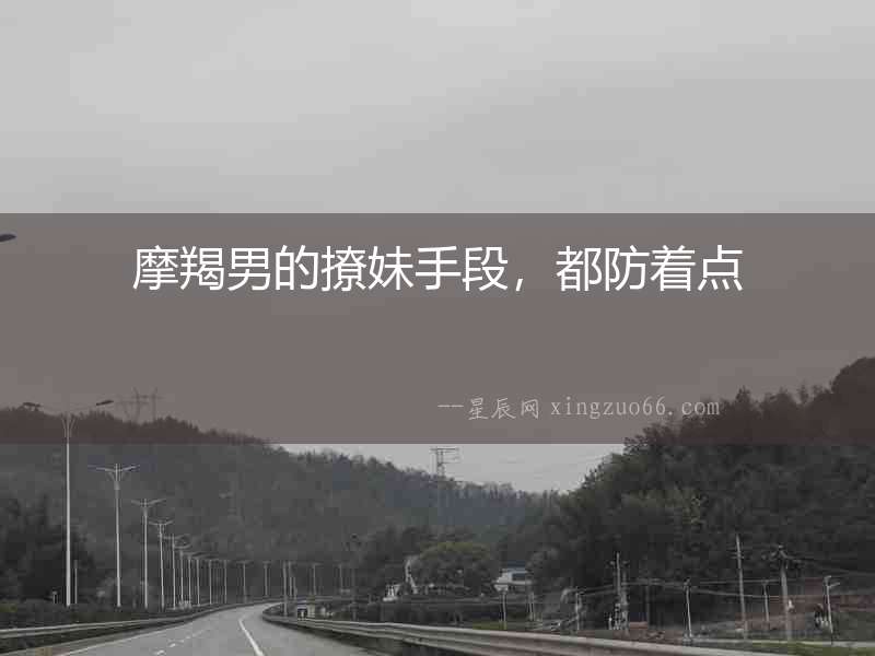 摩羯男的撩妹手段，都防著點