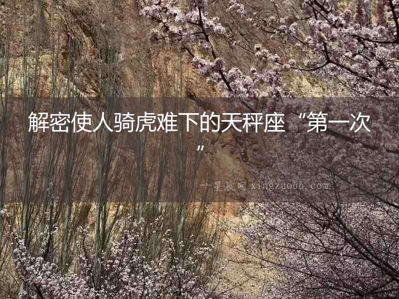 解密使人騎虎難下的天秤座“第一次”