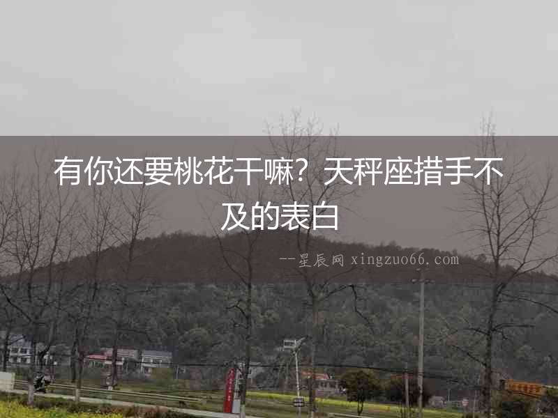 有你還要桃花干嘛？天秤座措手不及的表白