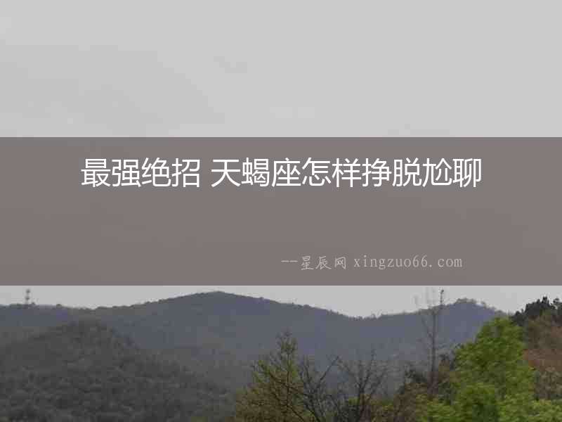 最強絕招 天蝎座怎樣掙脫尬聊