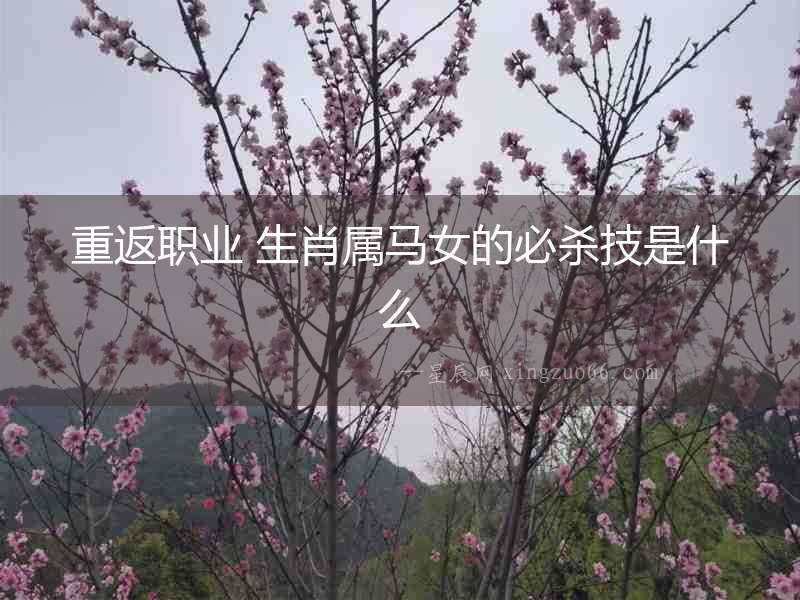 重返職業(yè) 生肖屬馬女的必殺技是什么