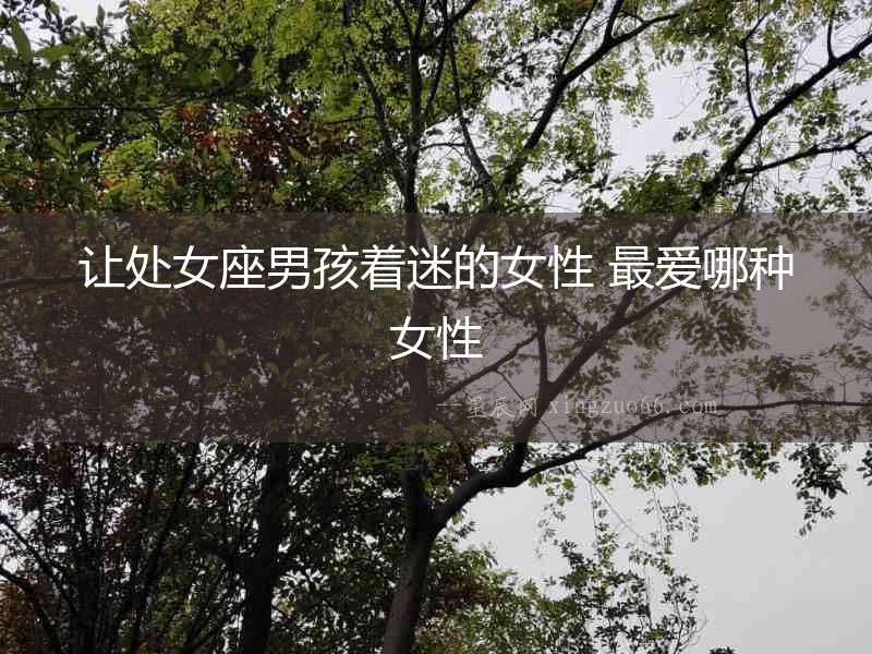 讓處女座男孩著迷的女性 最愛哪種女性