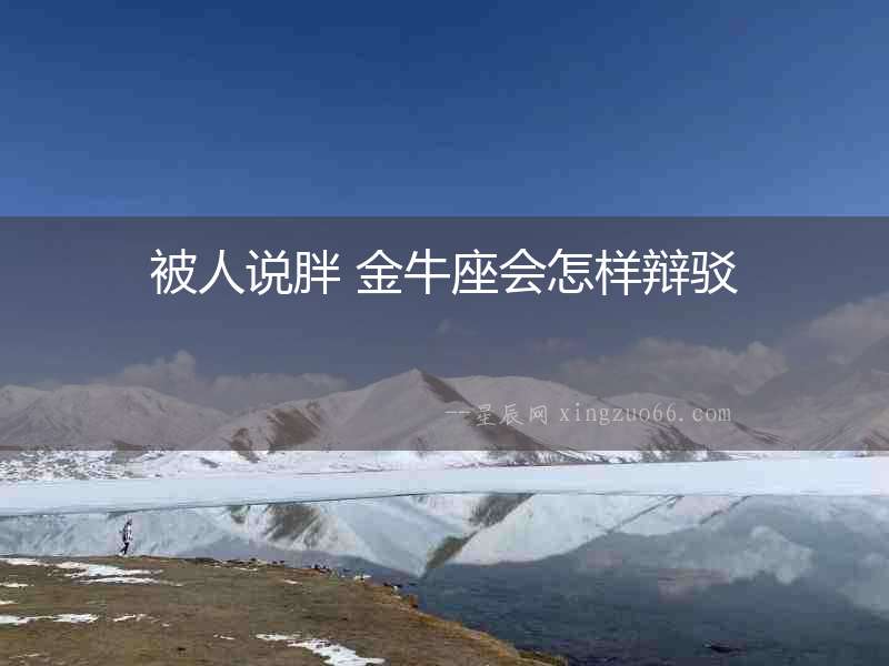 被人說(shuō)胖 金牛座會(huì)怎樣辯駁