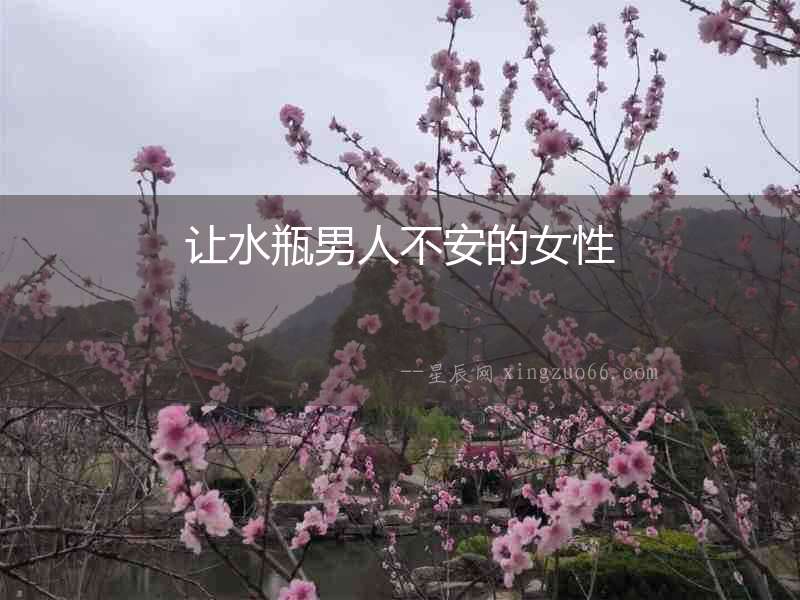 讓水瓶男人不安的女性