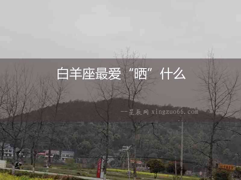 白羊座最愛“曬”什么