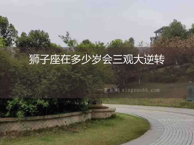 獅子座在多少歲會三觀大逆轉