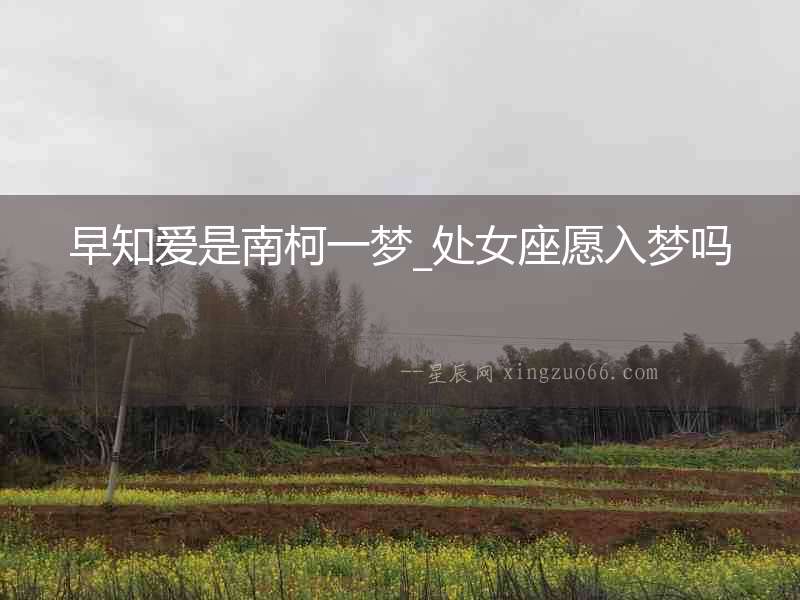 早知愛是南柯一夢_處女座愿入夢嗎
