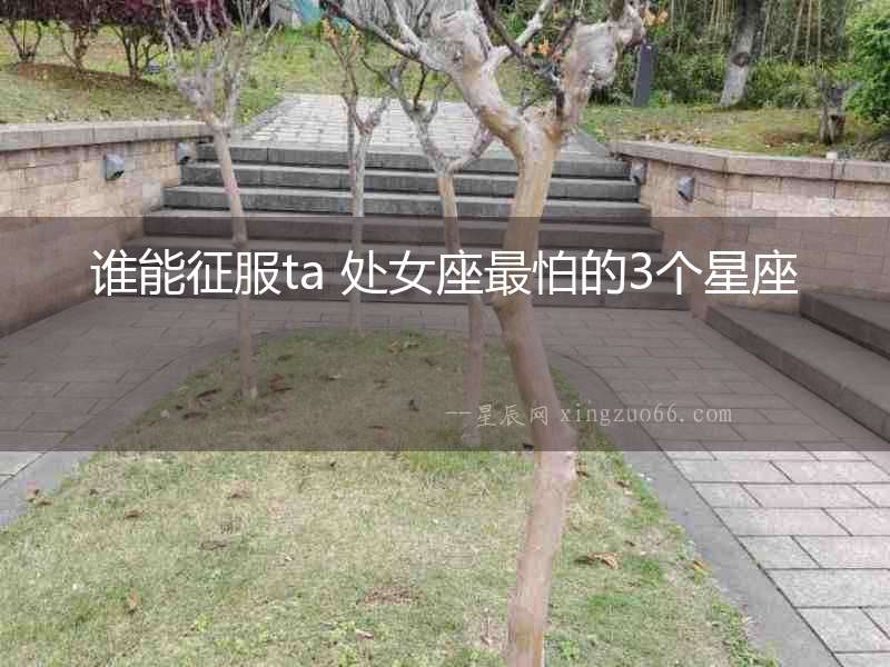 誰能征服ta 處女座最怕的3個星座