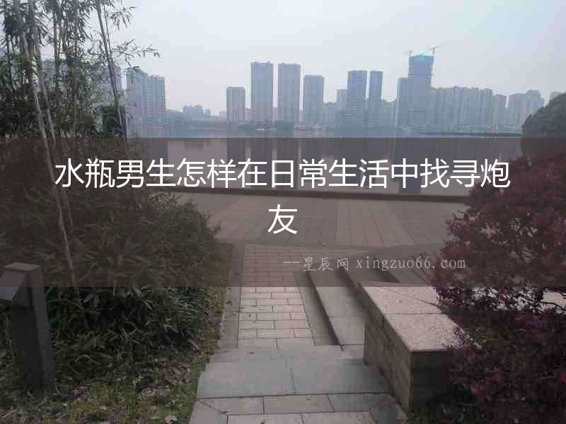 水瓶男生怎樣在日常生活中找尋炮友
