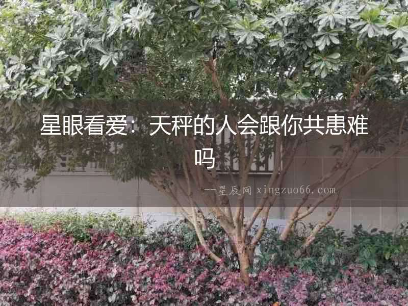 星眼看愛：天秤的人會跟你共患難嗎