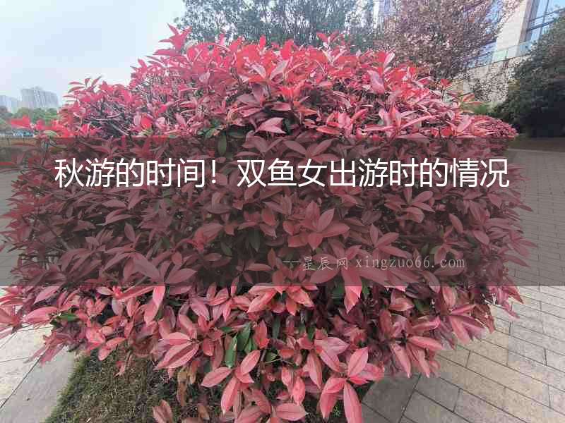 秋游的時間！雙魚女出游時的情況