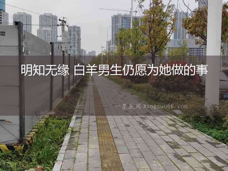 明知無緣 白羊男生仍愿為她做的事