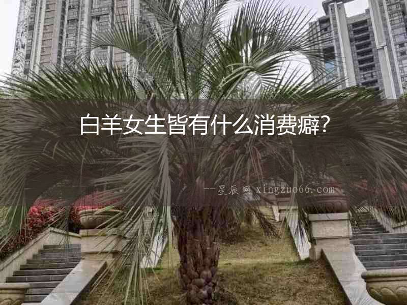 白羊女生皆有什么消費癖？