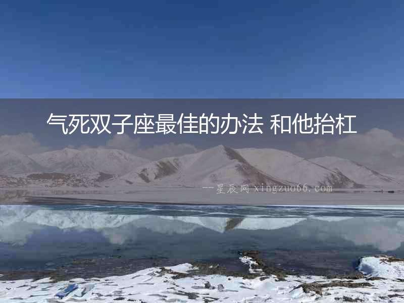 氣死雙子座最佳的辦法 和他抬杠