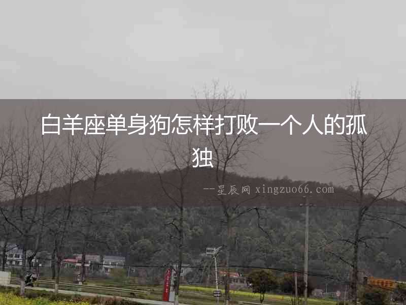 白羊座單身狗怎樣打敗一個人的孤獨