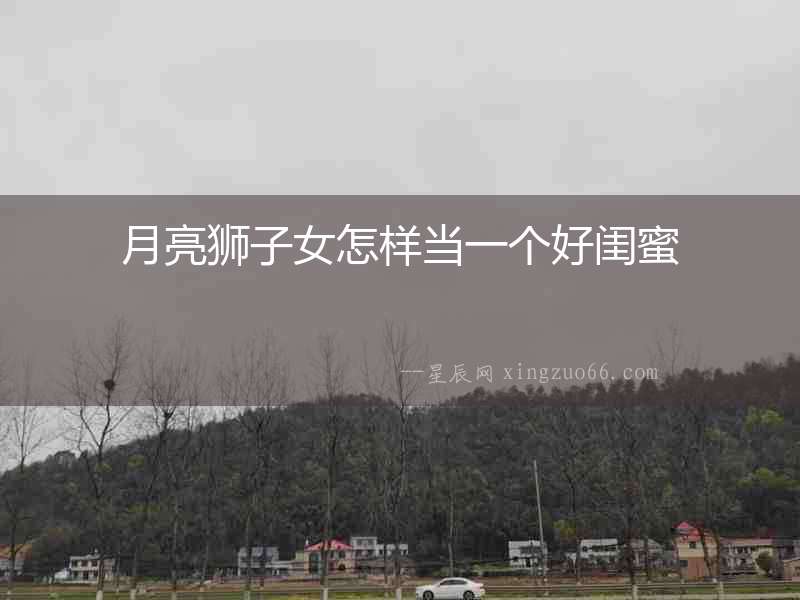 月亮獅子女怎樣當一個好閨蜜