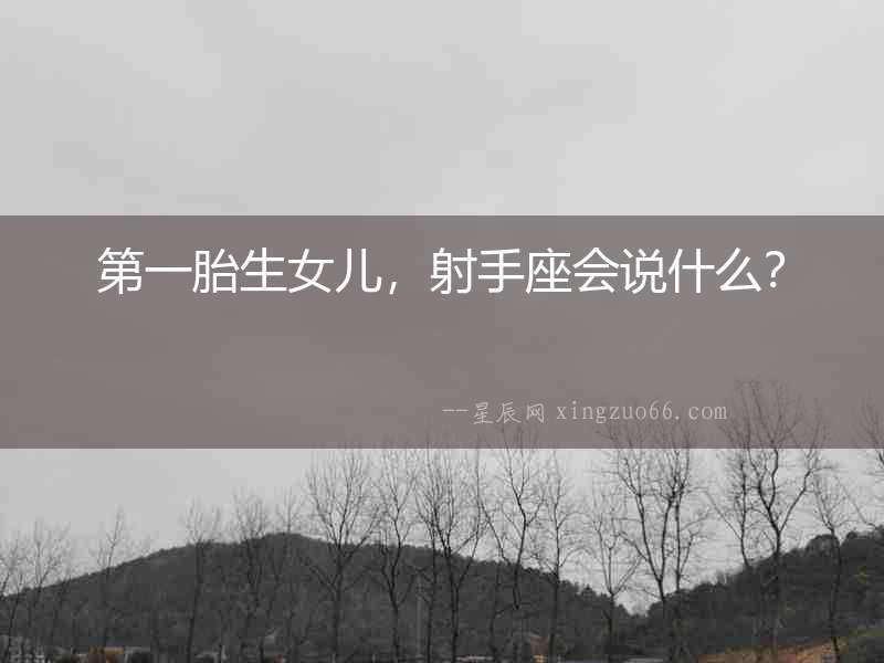 第一胎生女兒，射手座會說什么？