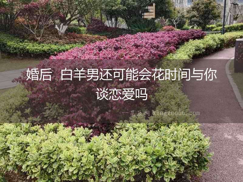 婚后  白羊男還可能會花時間與你談戀愛嗎