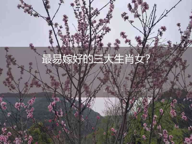 最易嫁好的三大生肖女？
