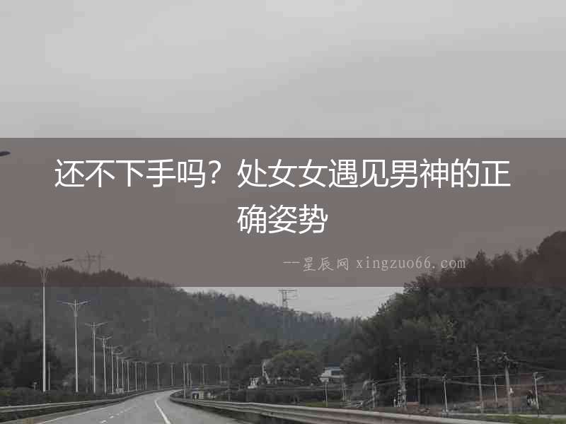 還不下手嗎？處女女遇見男神的正確姿勢
