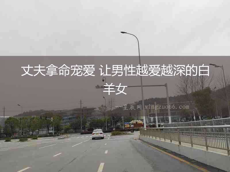 丈夫拿命寵愛 讓男性越愛越深的白羊女