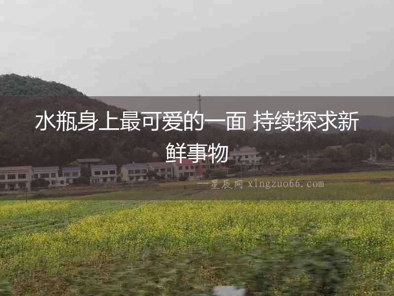 水瓶身上最可愛的一面 持續探求新鮮事物